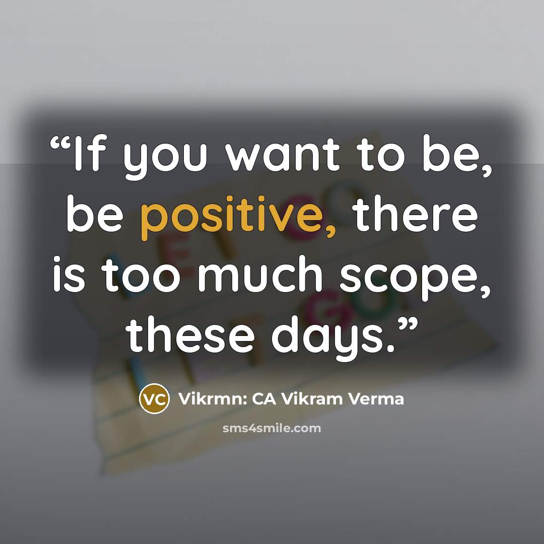 “If you want to be, be positive, there is too much scope, these days.” quote by Vikrmn: CA Vikram Verma
