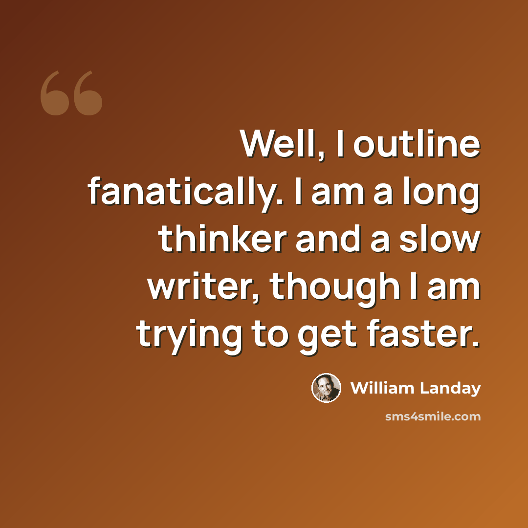 “Well, I outline fanatically. I am a long thinker and a slow writer, though I am trying to get faster.” quote by William Landay