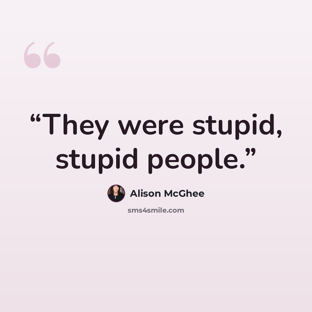 “They were stupid, stupid people.” quote by Alison McGhee