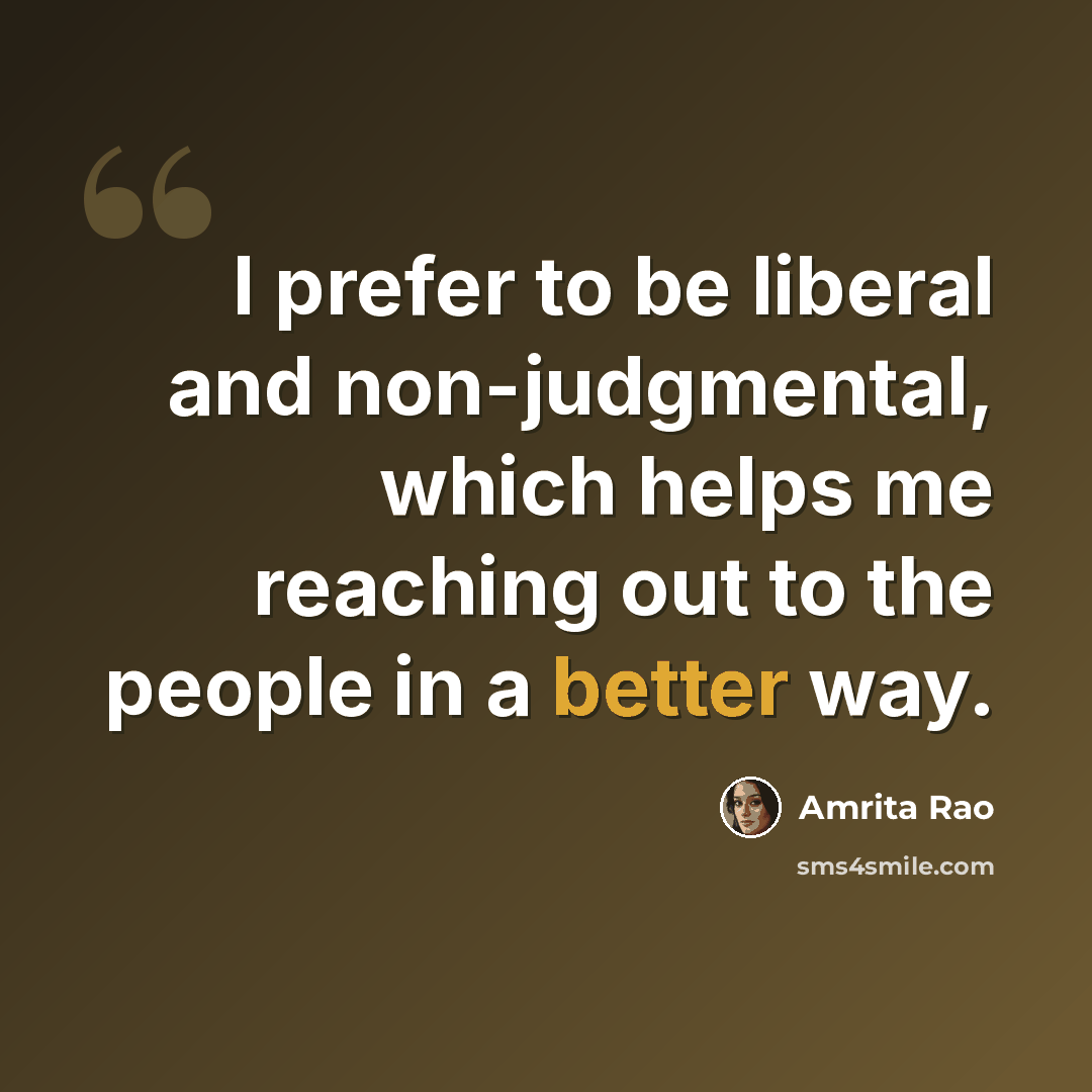“I prefer to be liberal and non-judgmental, which helps me reaching out to the people in a better way.” quote by Amrita Rao