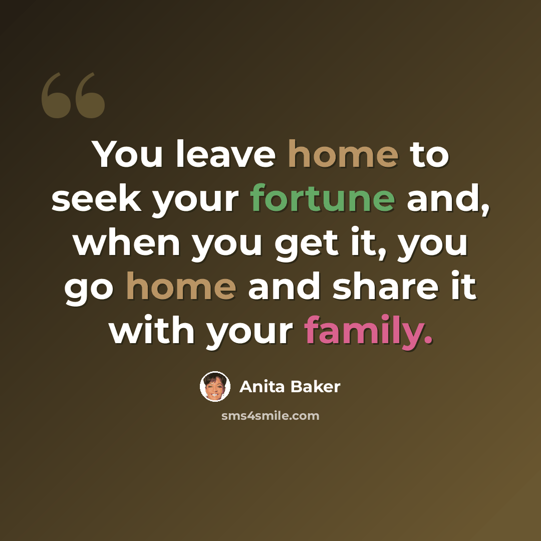 “You leave home to seek your fortune and, when you get it, you go home and share it with your family.” quote by Anita Baker