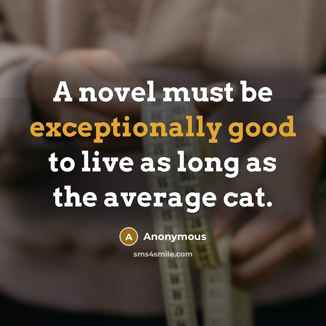 “A novel must be exceptionally good to live as long as the average cat.” quote by Anonymous