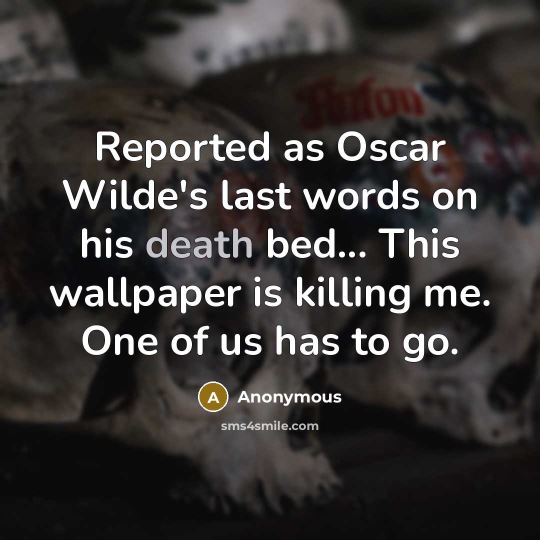 “Reported as Oscar Wilde's last words on his death bed... This wallpaper is killing me. One of us has to go.” quote by Anonymous
