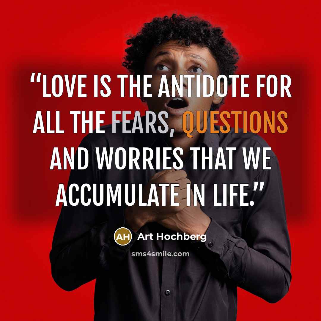 “Love is the antidote for all the fears, questions and worries that we accumulate in life.” quote by Art Hochberg