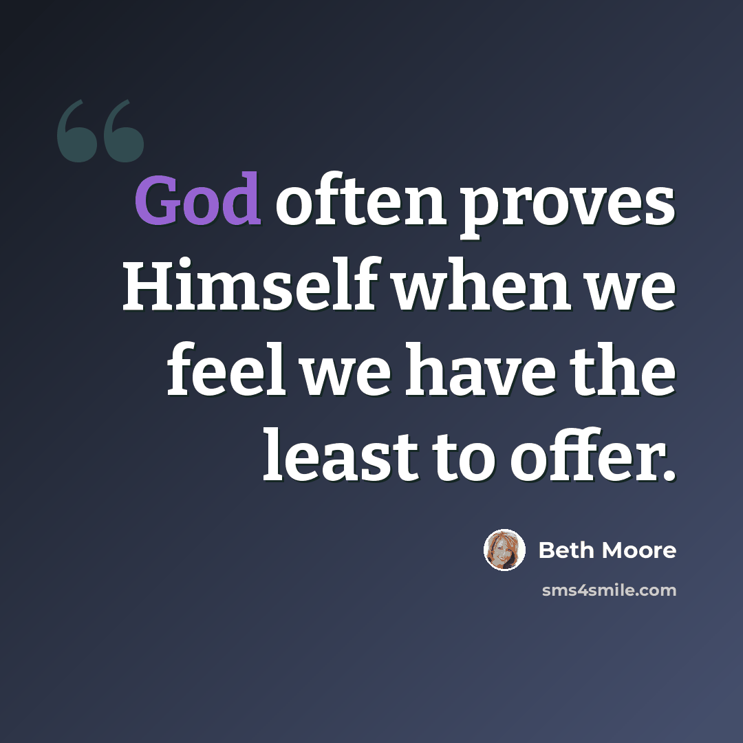 “God often proves Himself when we feel we have the least to offer.” quote by Beth Moore