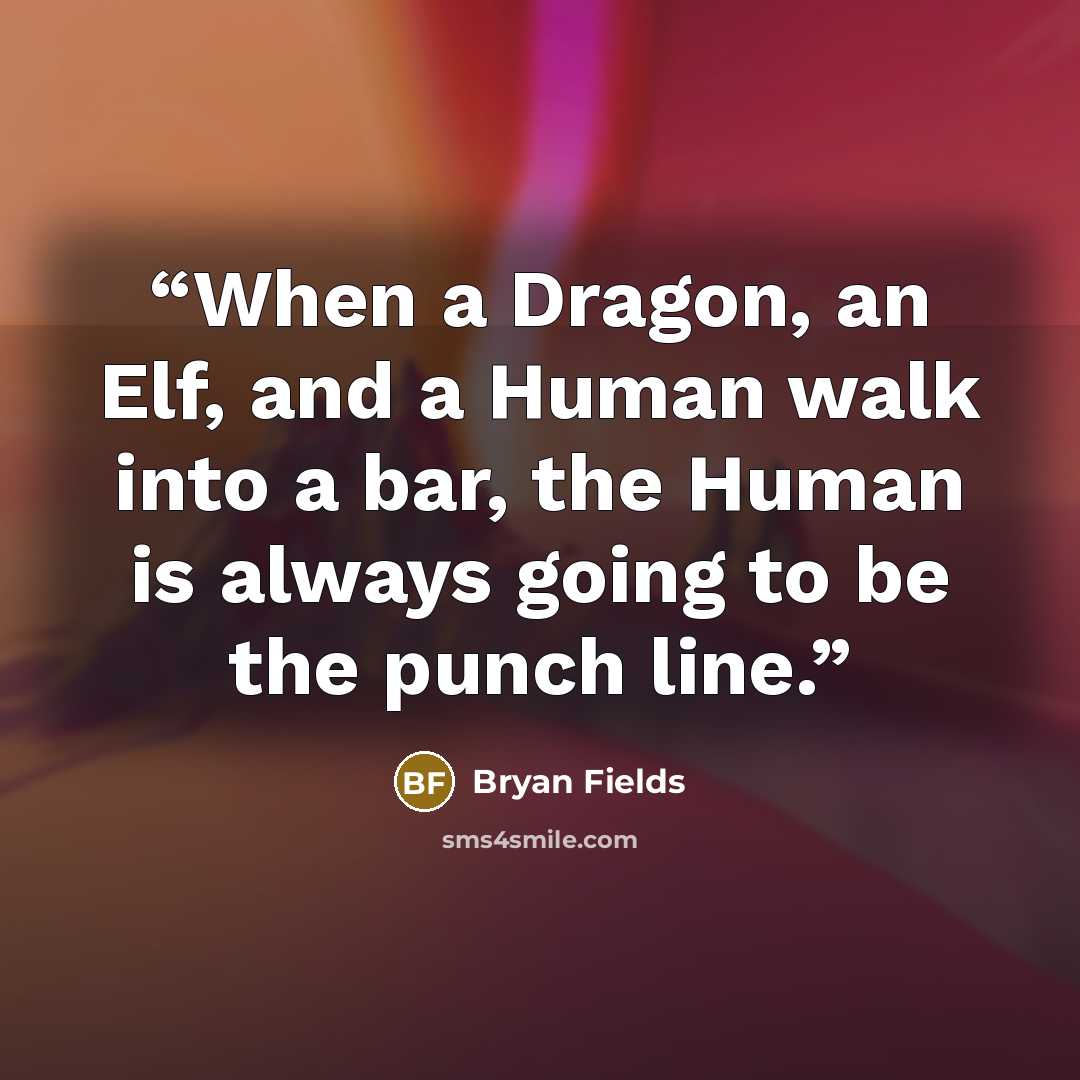 “When a Dragon, an Elf, and a Human walk into a bar, the Human is always going to be the punch line.” quote by Bryan Fields