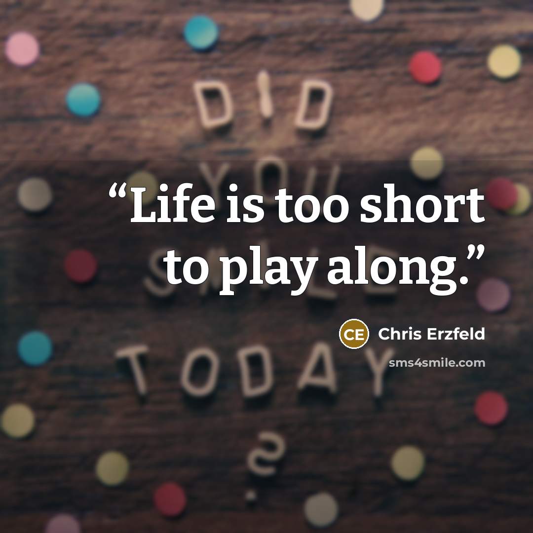 “Life is too short to play along.” quote by Chris Erzfeld
