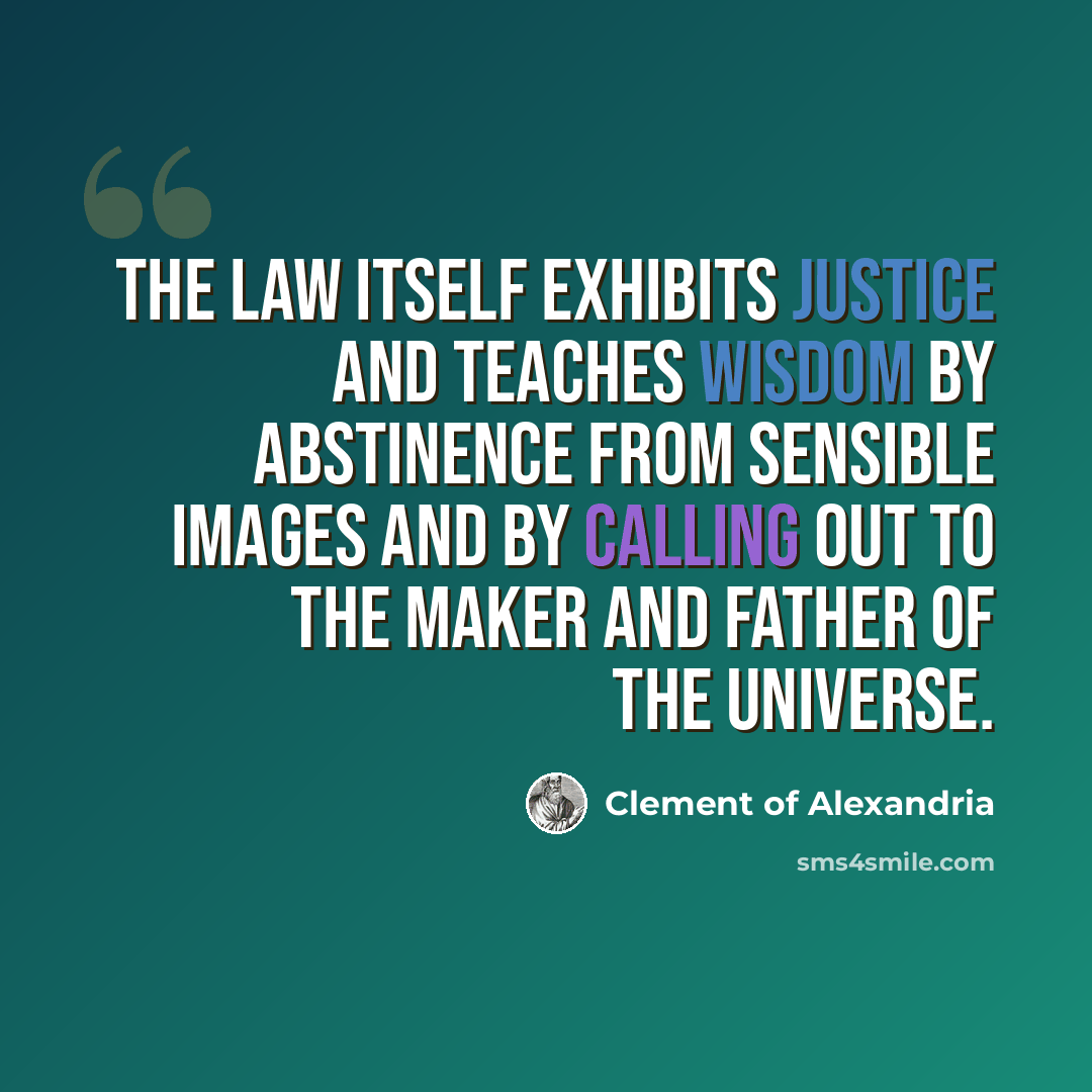 “The law itself exhibits justice and teaches wisdom by abstinence from sensible images and by calling out to the Maker and Father of the universe.” quote by Clement of Alexandria