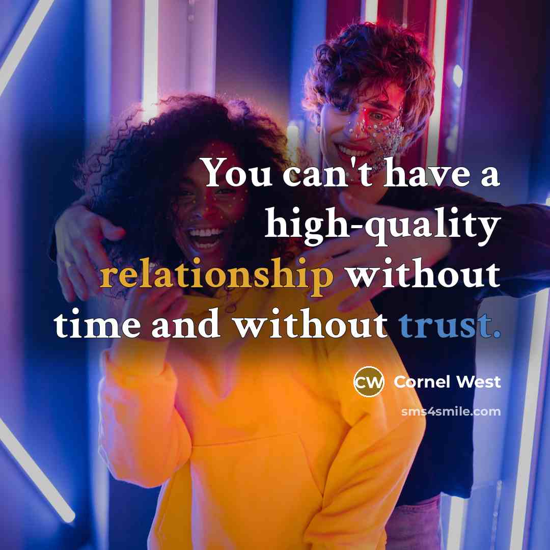 “You can't have a high-quality relationship without time and without trust.” quote by Cornel West