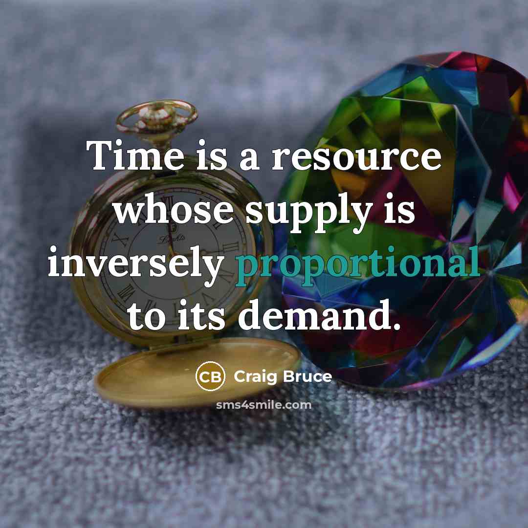 “Time is a resource whose supply is inversely proportional to its demand.” quote by Craig Bruce