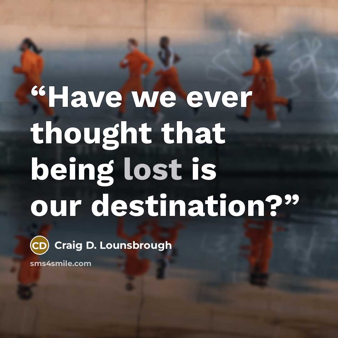 “Have we ever thought that being lost is our destination?” quote by Craig D. Lounsbrough