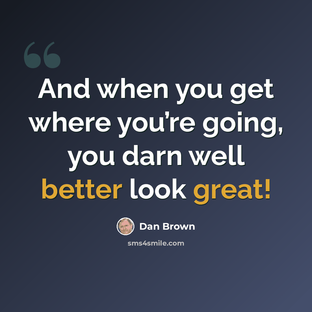 “And when you get where you’re going, you darn well better look great!” quote by Dan Brown