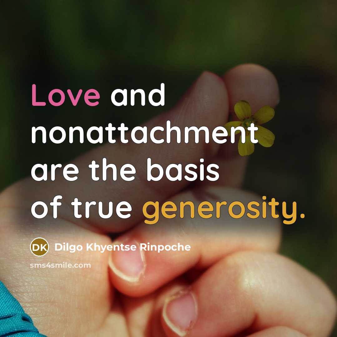 “Love and nonattachment are the basis of true generosity.” quote by Dilgo Khyentse Rinpoche