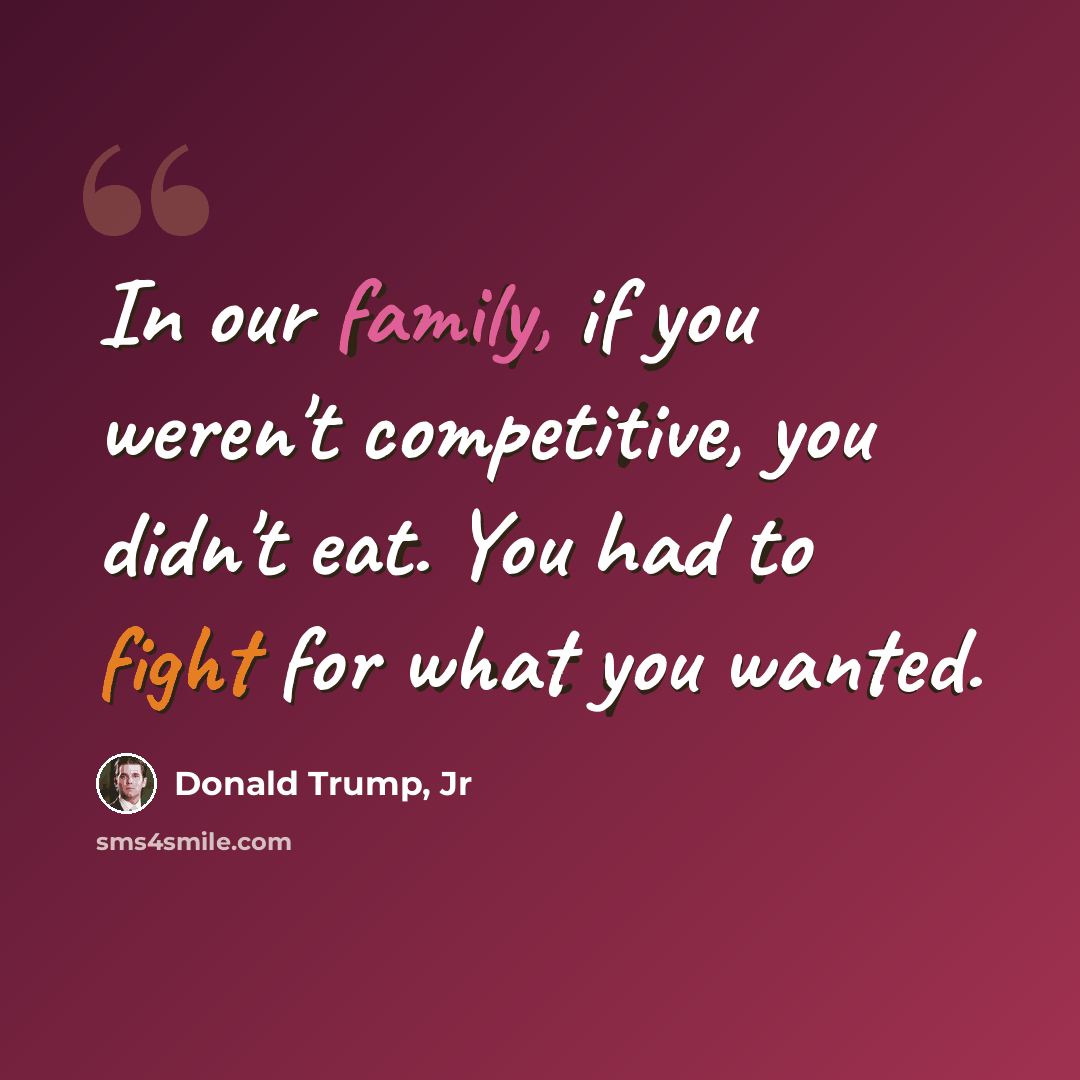 “In our family, if you weren't competitive, you didn't eat. You had to fight for what you wanted.” quote by Donald Trump, Jr