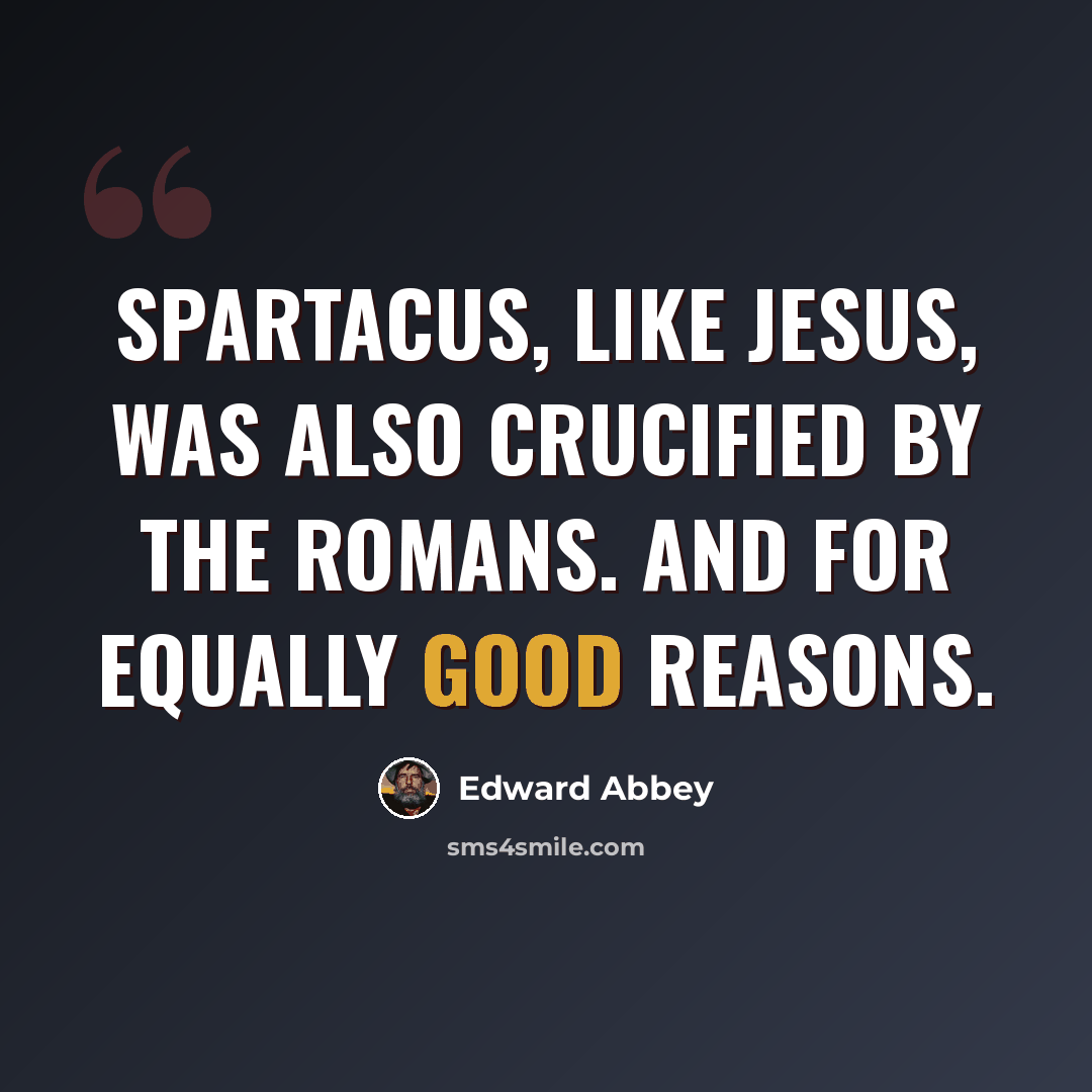 “Spartacus, like Jesus, was also crucified by the Romans. And for equally good reasons.” quote by Edward Abbey