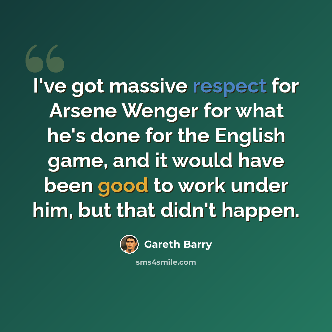 “I've got massive respect for Arsene Wenger for what he's done for the English game, and it would have been good to work under him, but that didn't happen.” quote by Gareth Barry