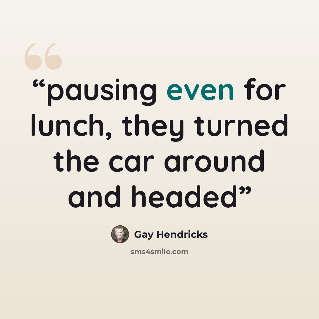 “pausing even for lunch, they turned the car around and headed” quote by Gay Hendricks