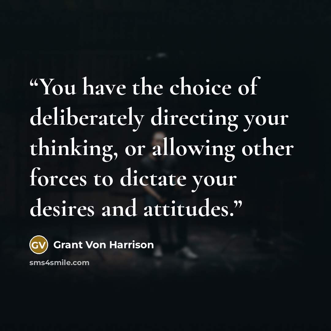 “You have the choice of deliberately directing your thinking, or allowing other forces to dictate your desires and attitudes.” quote by Grant Von Harrison