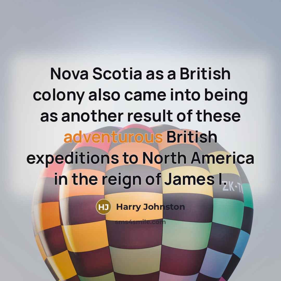 “Nova Scotia as a British colony also came into being as another result of these adventurous British expeditions to North America in the reign of James I.” quote by Harry Johnston