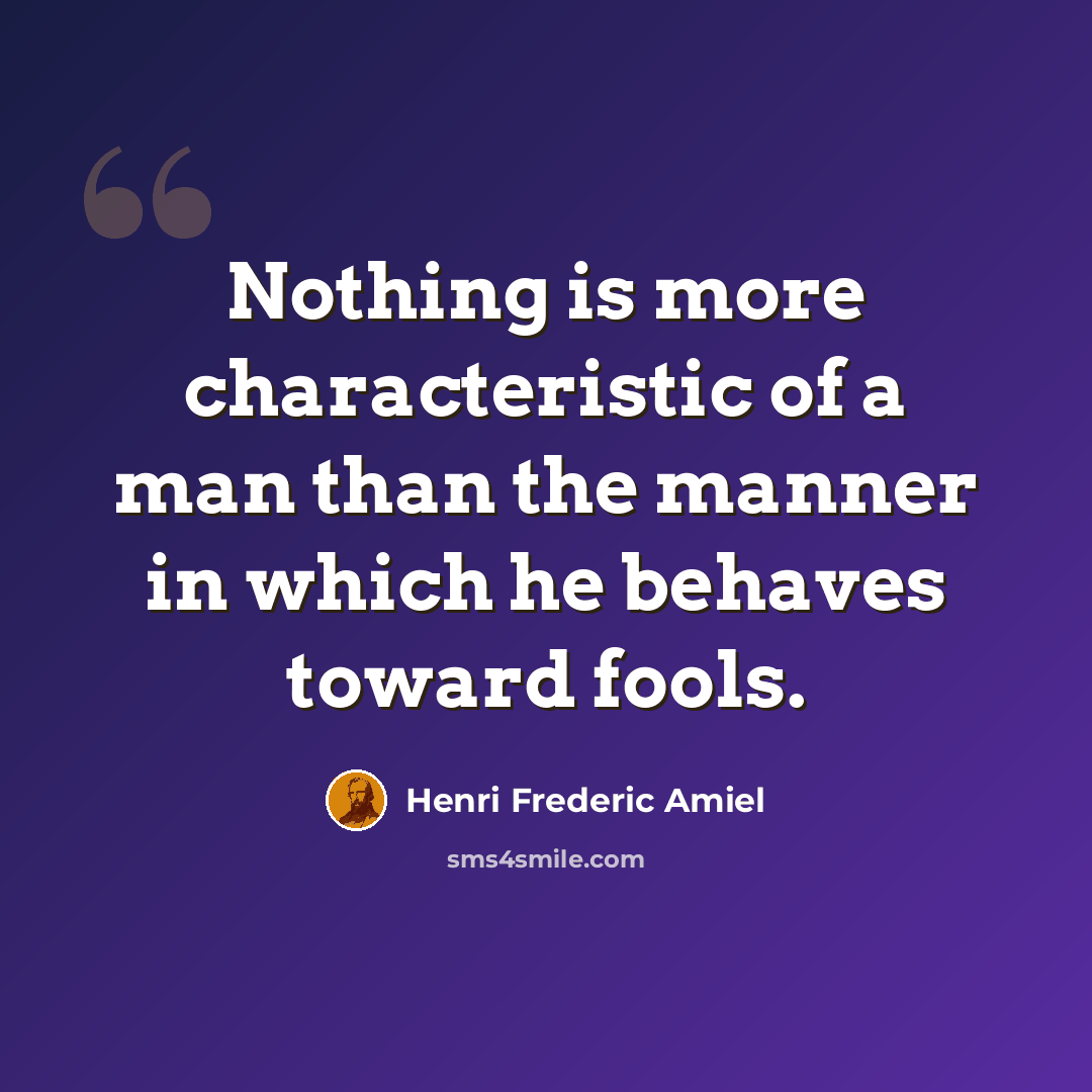“Nothing is more characteristic of a man than the manner in which he behaves toward fools.” quote by Henri Frederic Amiel