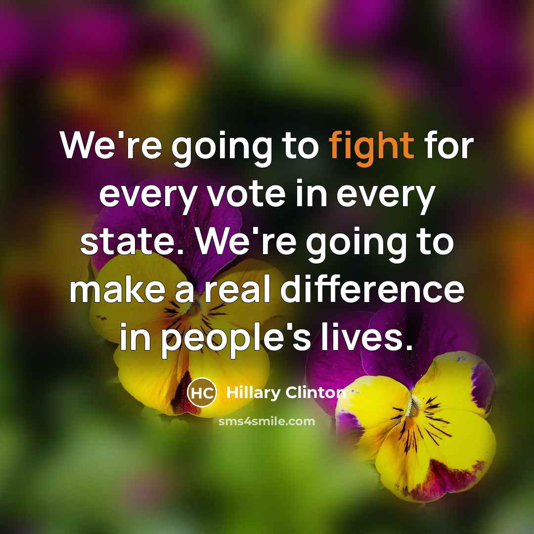 “We're going to fight for every vote in every state. We're going to make a real difference in people's lives.” quote by Hillary Clinton