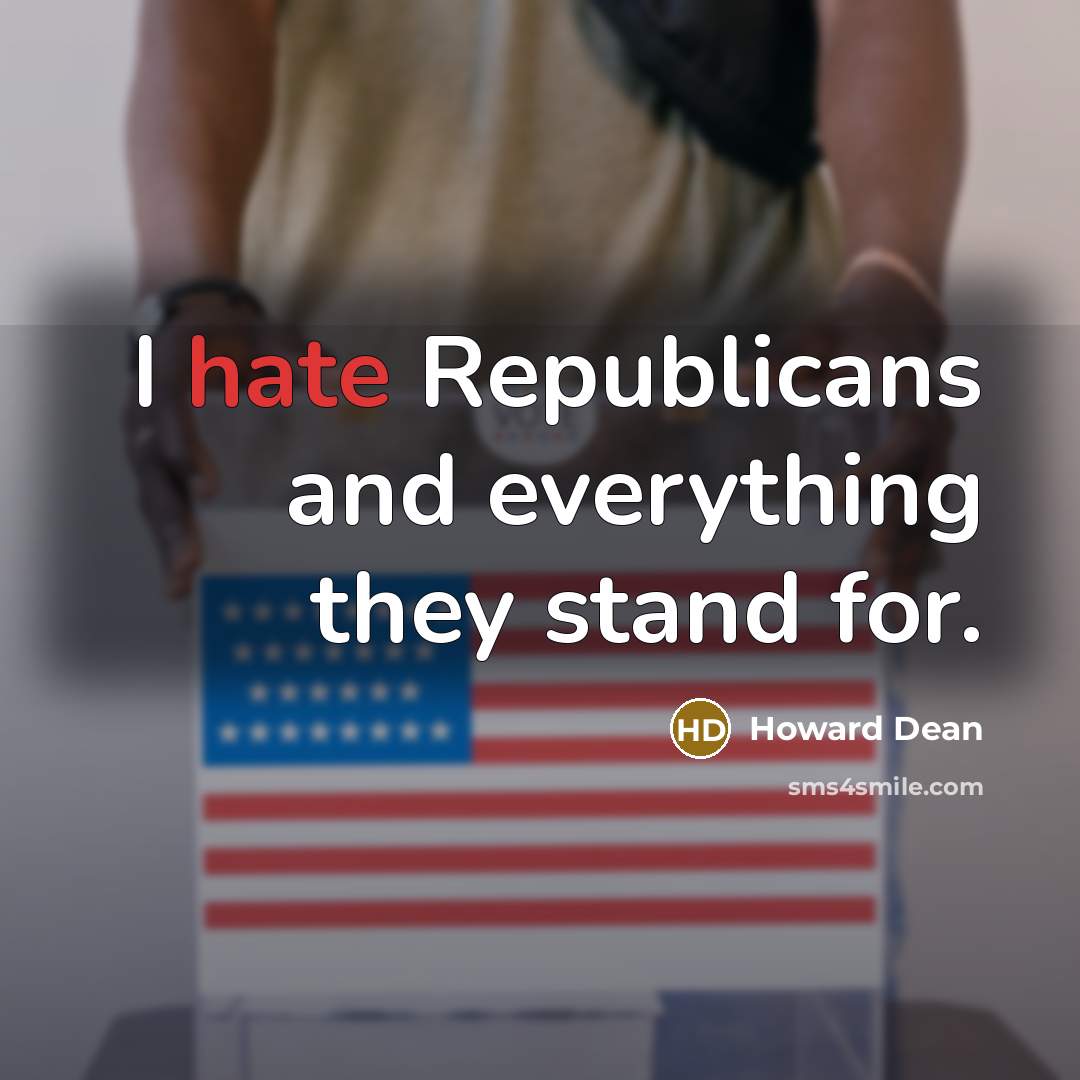 “I hate Republicans and everything they stand for.” quote by Howard Dean