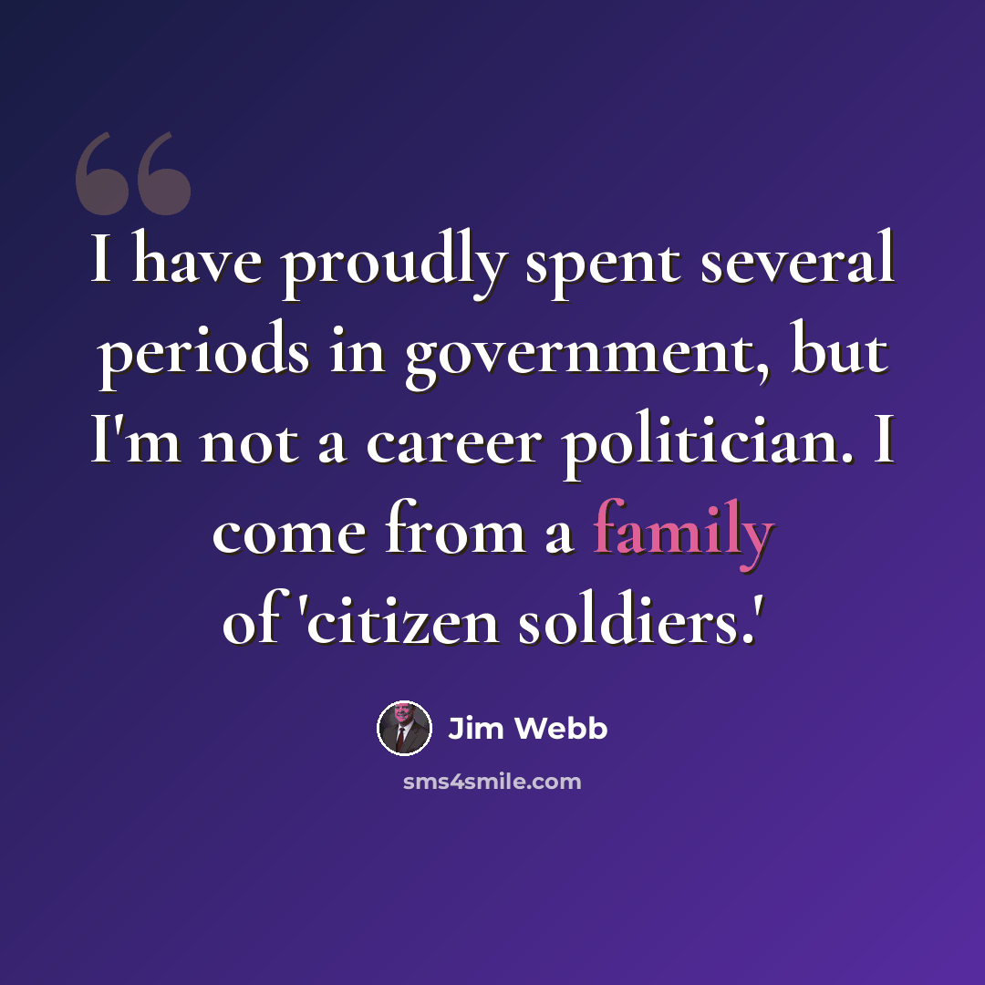 “I have proudly spent several periods in government, but I'm not a career politician. I come from a family of 'citizen soldiers.'” quote by Jim Webb