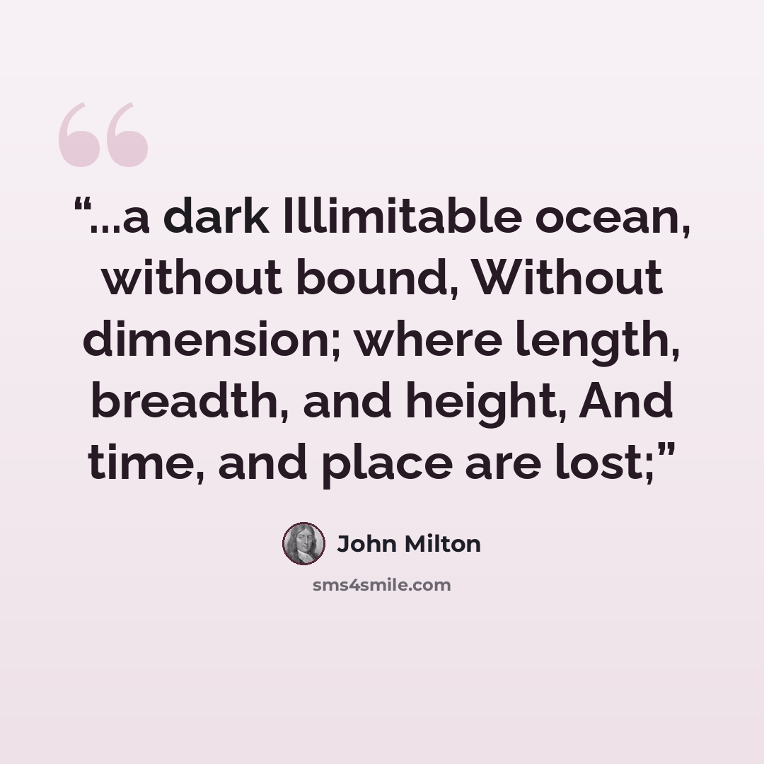“...a dark Illimitable ocean, without bound, Without dimension; where length, breadth, and height, And time, and place are lost;” quote by John Milton