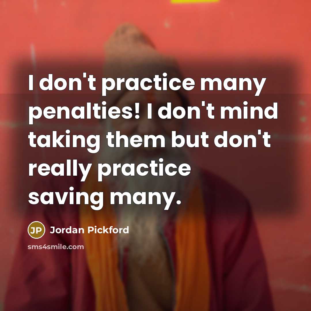 “I don't practice many penalties! I don't mind taking them but don't really practice saving many.” quote by Jordan Pickford