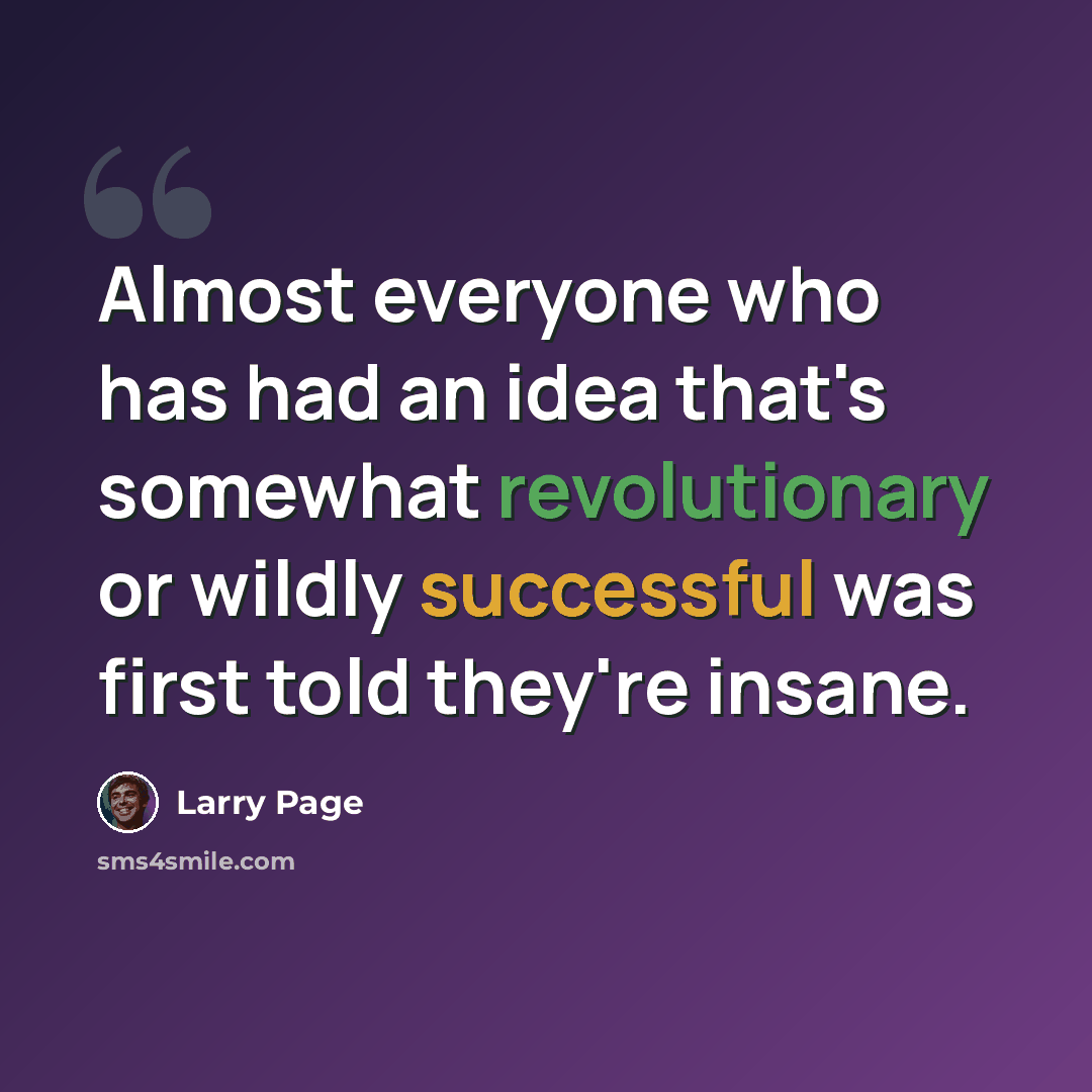 “Almost everyone who has had an idea that's somewhat revolutionary or wildly successful was first told they're insane.” quote by Larry Page