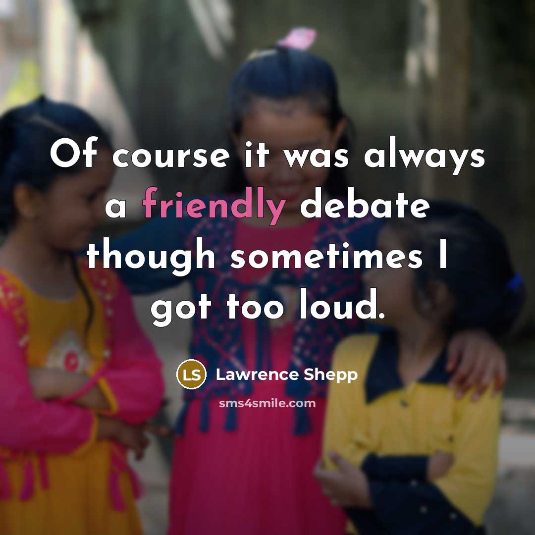 “Of course it was always a friendly debate though sometimes I got too loud.” quote by Lawrence Shepp