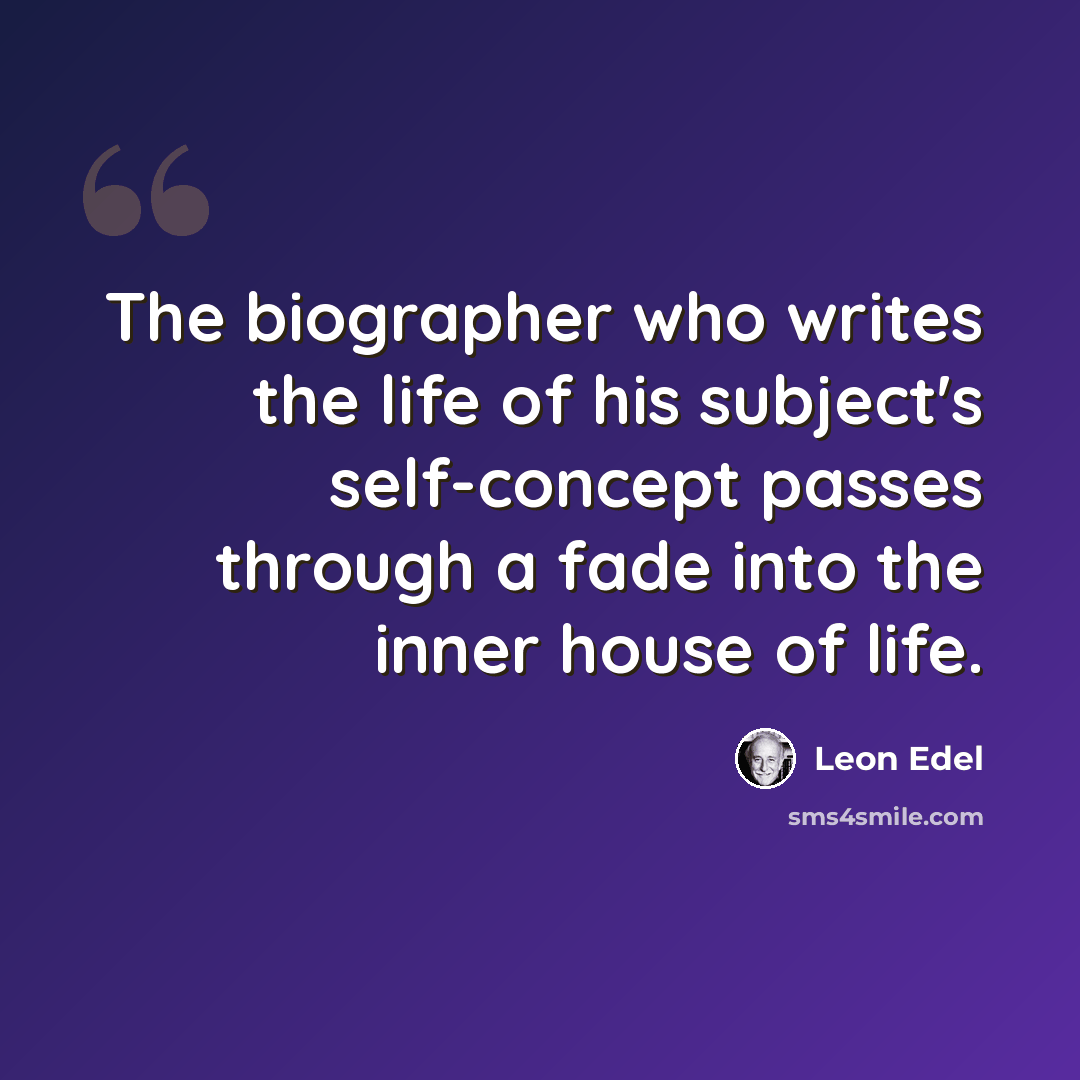 “The biographer who writes the life of his subject's self-concept passes through a fade into the inner house of life.” quote by Leon Edel