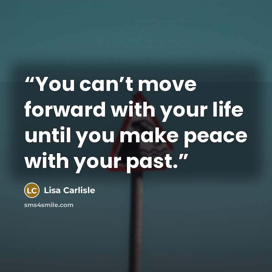 “You can’t move forward with your life until you make peace with your past.” quote by Lisa Carlisle