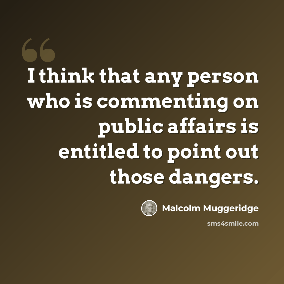 “I think that any person who is commenting on public affairs is entitled to point out those dangers.” quote by Malcolm Muggeridge
