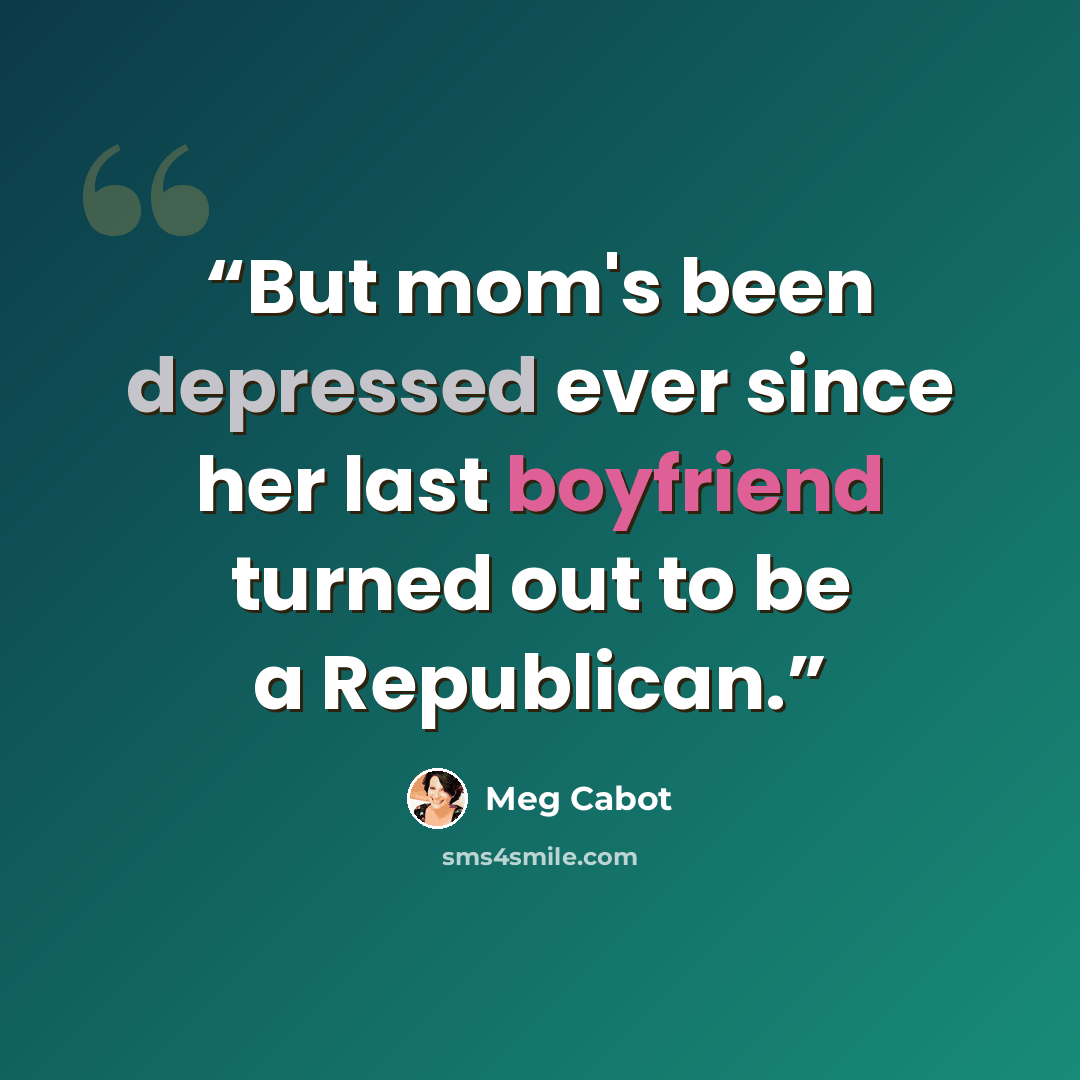 “But mom's been depressed ever since her last boyfriend turned out to be a Republican.” quote by Meg Cabot