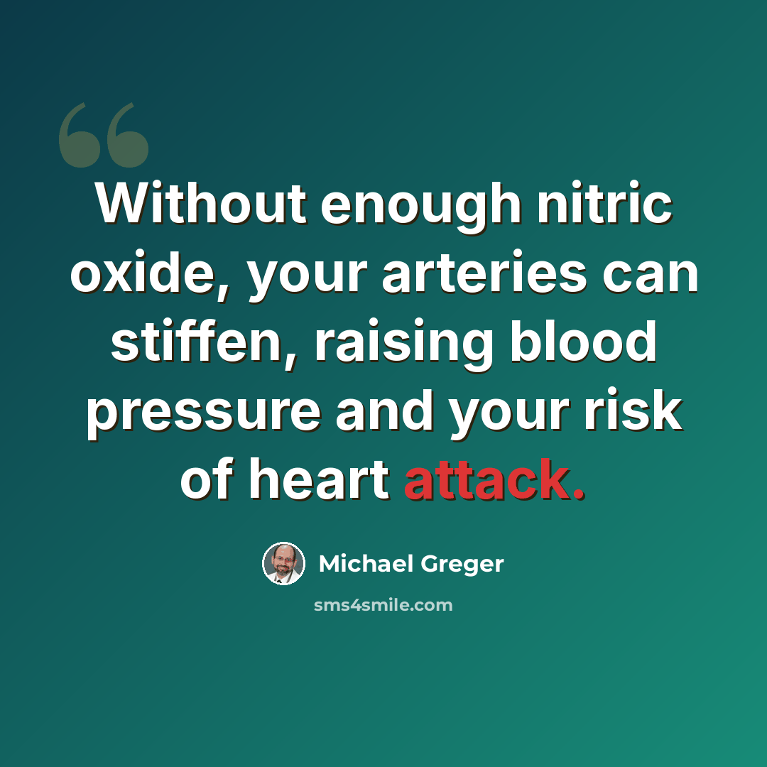 “Without enough nitric oxide, your arteries can stiffen, raising blood pressure and your risk of heart attack.” quote by Michael Greger