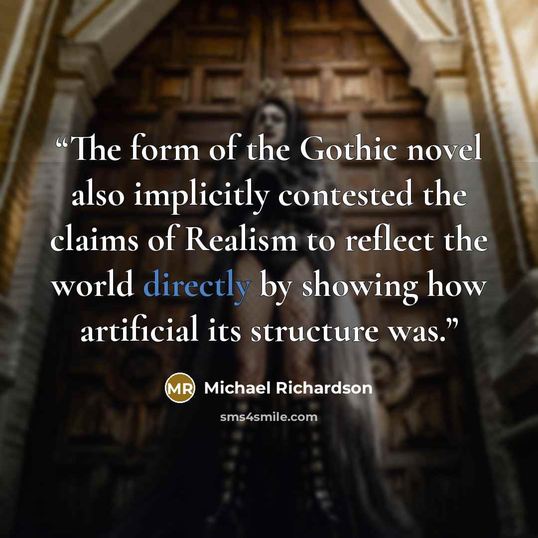 “The form of the Gothic novel also implicitly contested the claims of Realism to reflect the world directly by showing how artificial its structure was.” quote by Michael Richardson