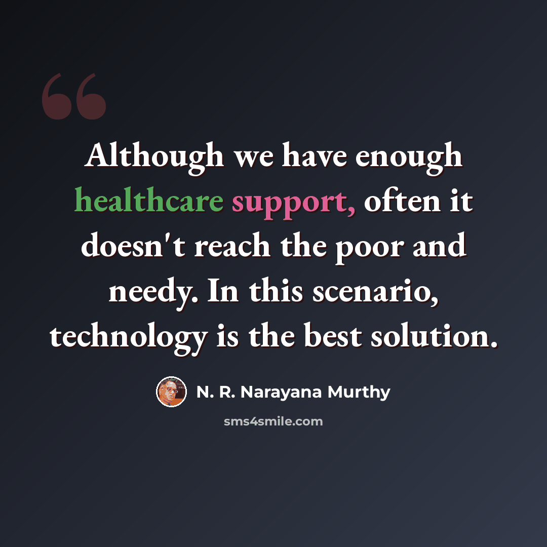“Although we have enough healthcare support, often it doesn't reach the poor and needy. In this scenario, technology is the best solution.” quote by N. R. Narayana Murthy