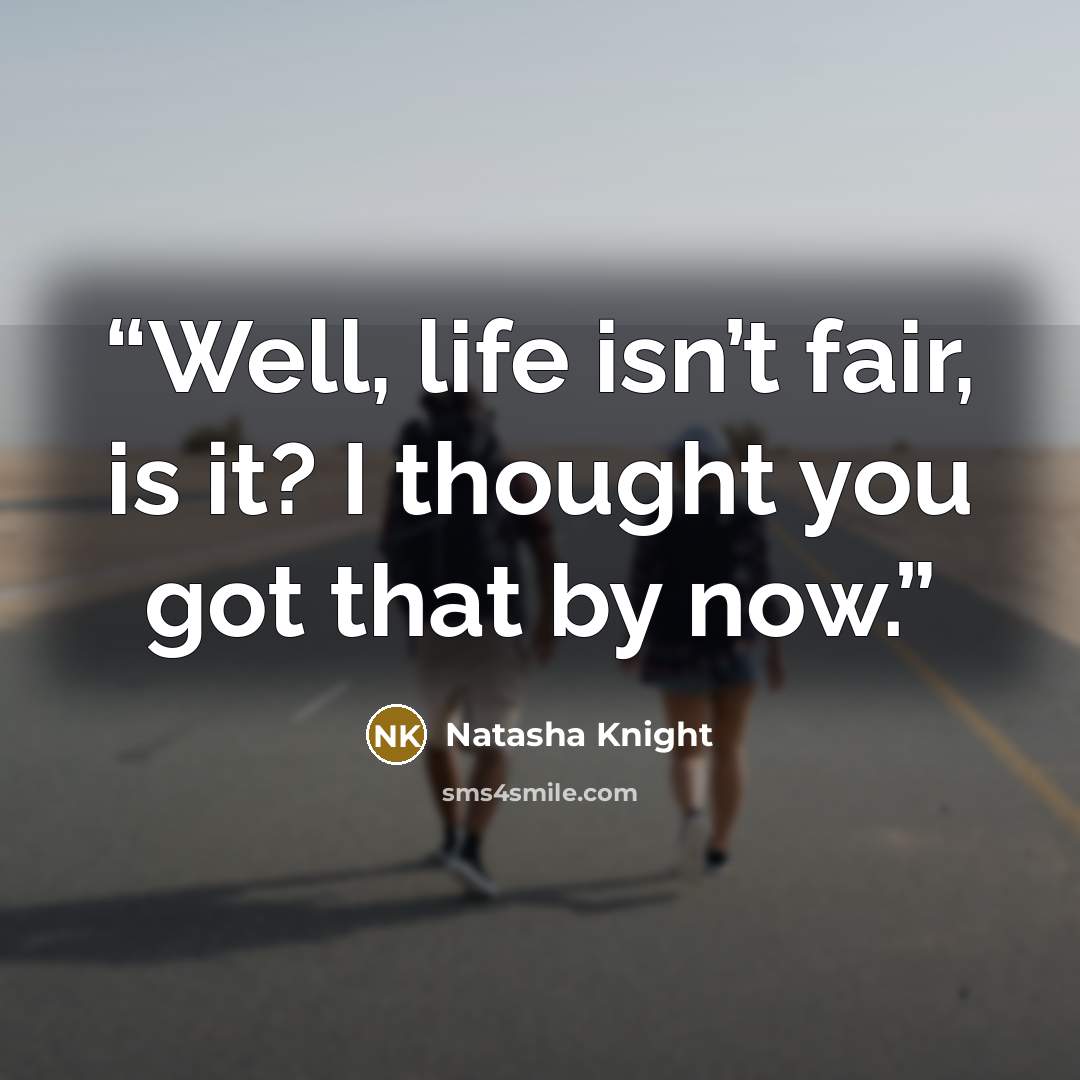 “Well, life isn’t fair, is it? I thought you got that by now.” quote by Natasha Knight