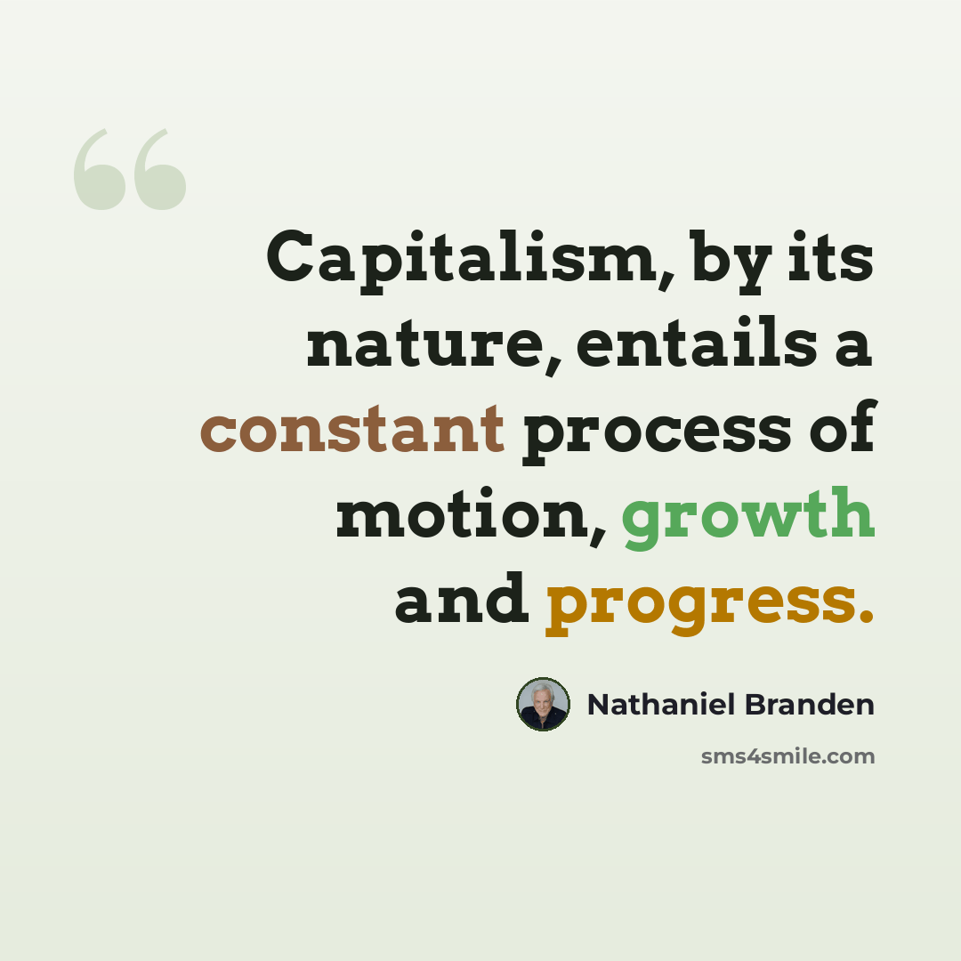 “Capitalism, by its nature, entails a constant process of motion, growth and progress.” quote by Nathaniel Branden