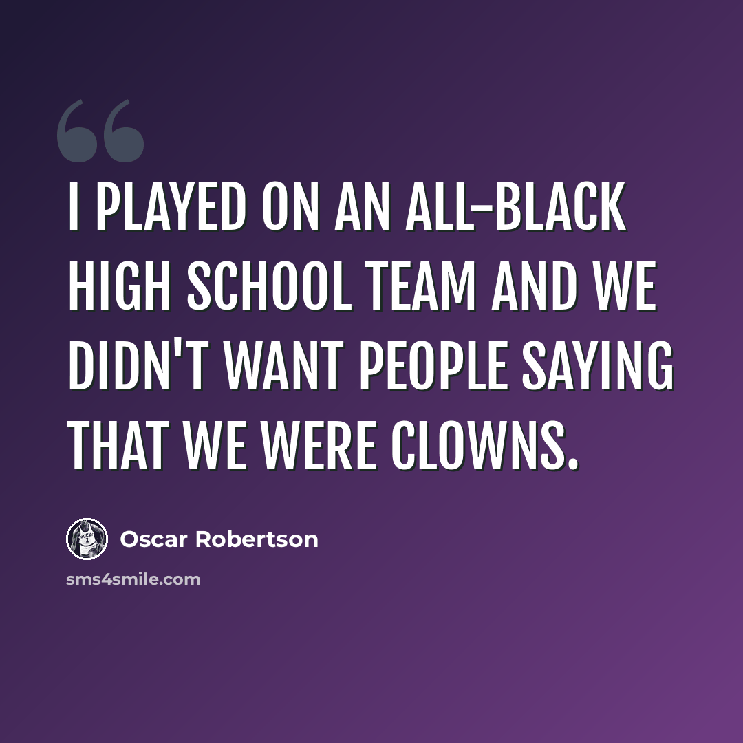 “I played on an all-black high school team and we didn't want people saying that we were clowns.” quote by Oscar Robertson