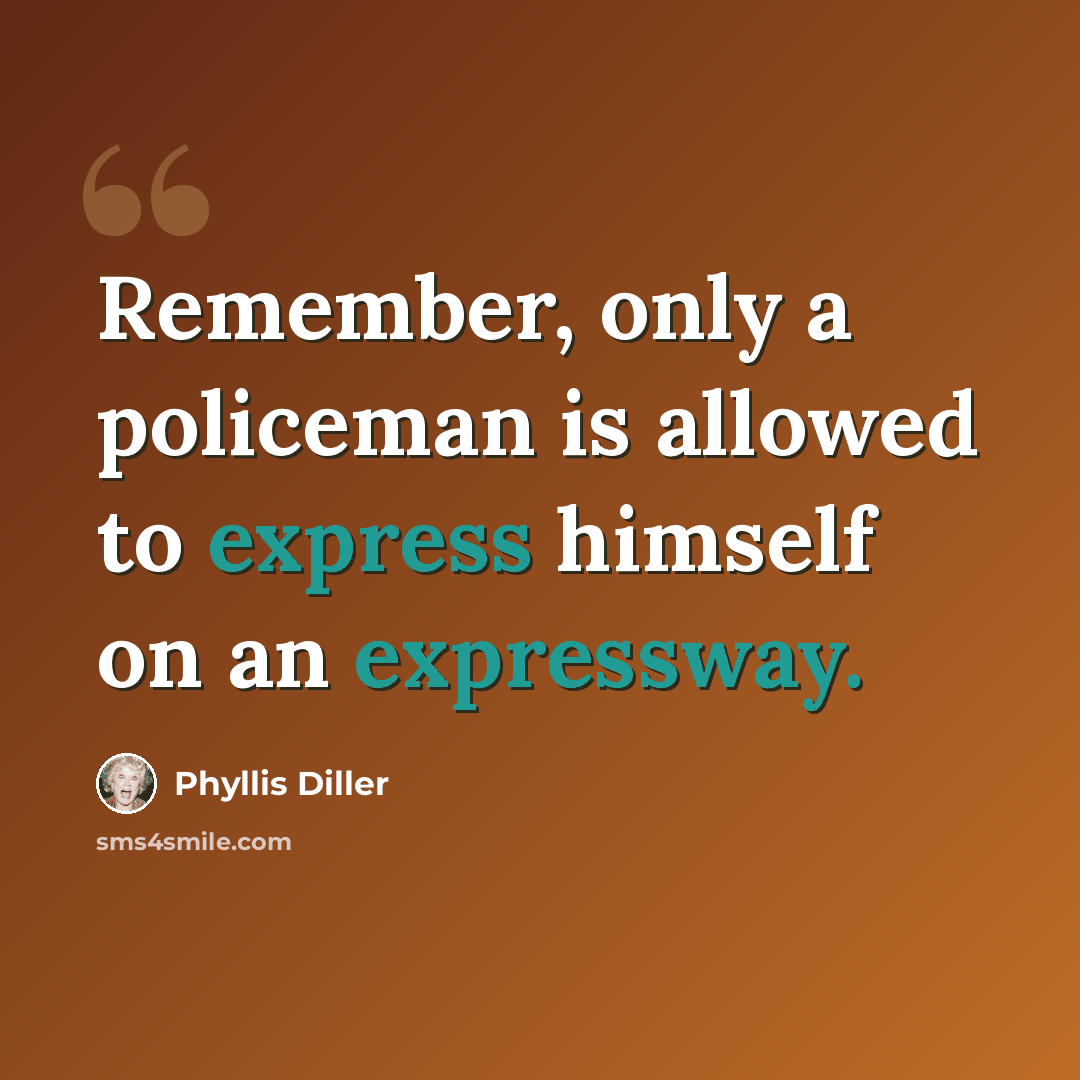 “Remember, only a policeman is allowed to express himself on an expressway.” quote by Phyllis Diller