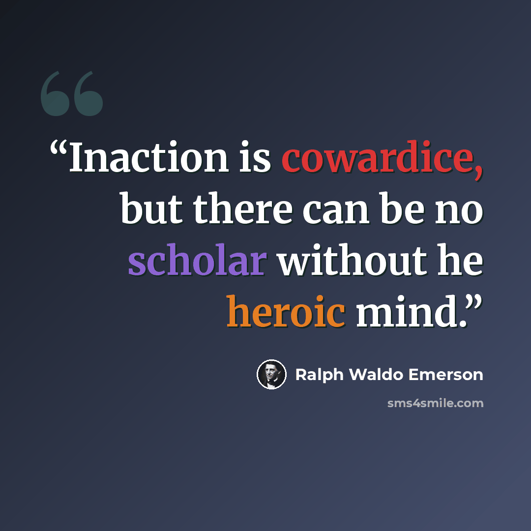 “Inaction is cowardice, but there can be no scholar without he heroic mind.” quote by Ralph Waldo Emerson