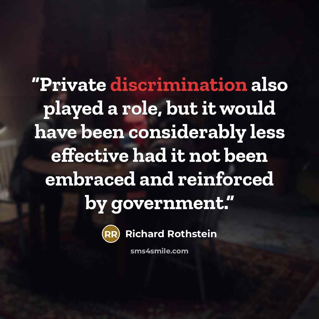 “Private discrimination also played a role, but it would have been considerably less effective had it not been embraced and reinforced by government.” quote by Richard Rothstein