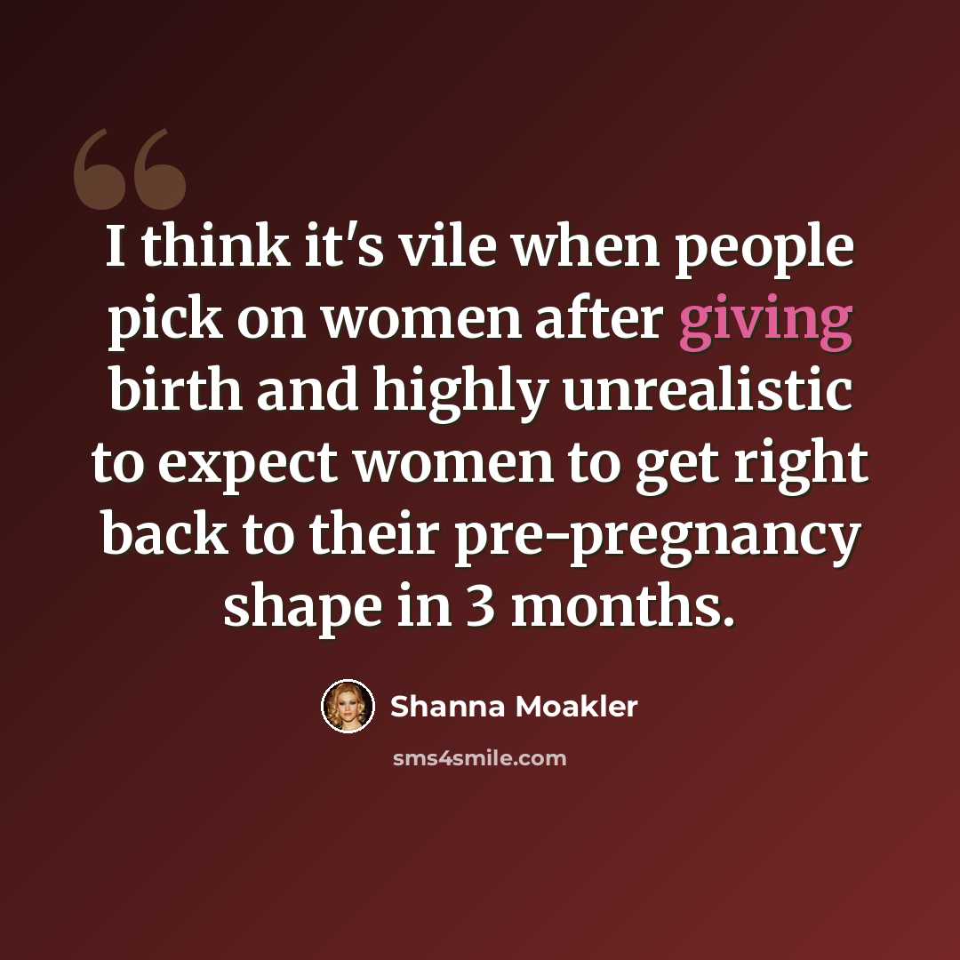 “I think it's vile when people pick on women after giving birth and highly unrealistic to expect women to get right back to their pre-pregnancy shape in 3 months.” quote by Shanna Moakler