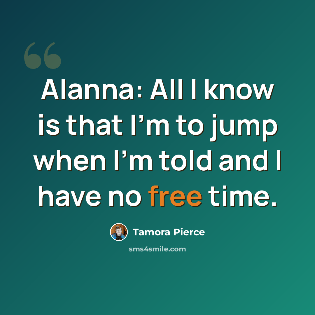 “Alanna: All I know is that I'm to jump when I'm told and I have no free time.” quote by Tamora Pierce