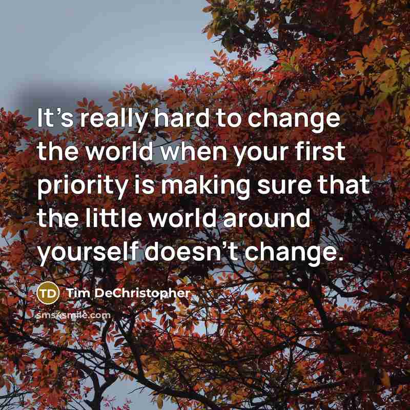 “It's really hard to change the world when your first priority is making sure that the little world around yourself doesn't change.” quote by Tim DeChristopher
