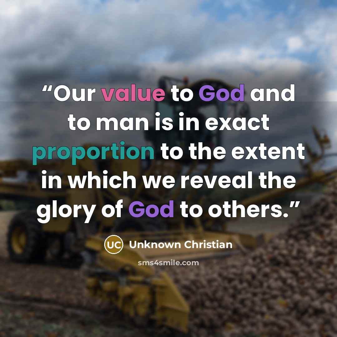 “Our value to God and to man is in exact proportion to the extent in which we reveal the glory of God to others.” quote by Unknown Christian
