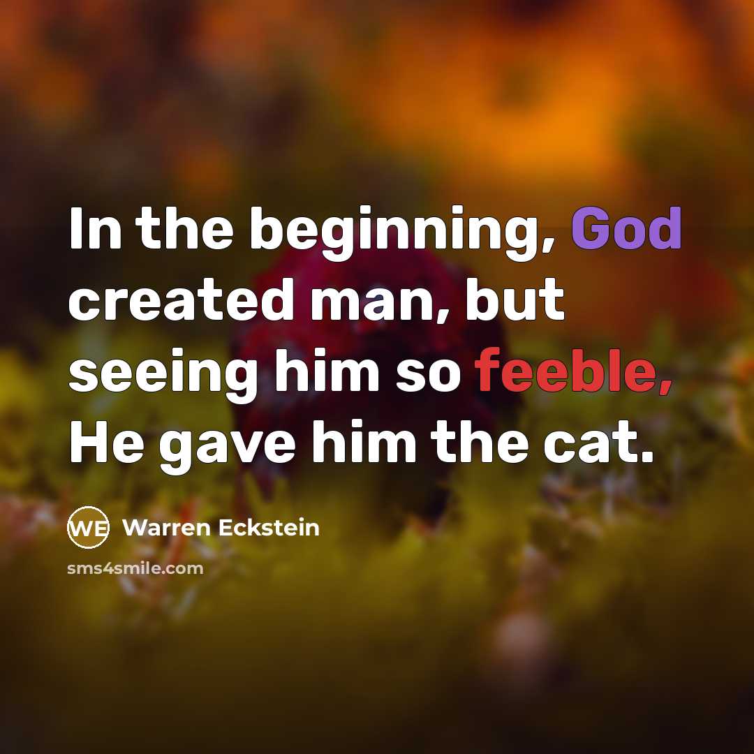 “In the beginning, God created man, but seeing him so feeble, He gave him the cat.” quote by Warren Eckstein