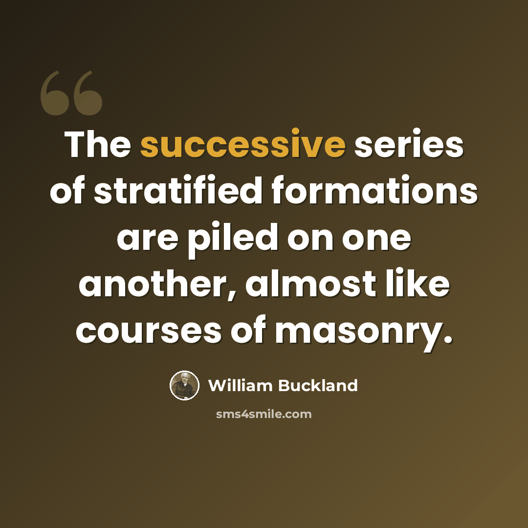 “The successive series of stratified formations are piled on one another, almost like courses of masonry.” quote by William Buckland